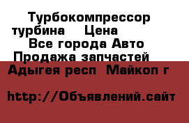 Турбокомпрессор (турбина) › Цена ­ 10 000 - Все города Авто » Продажа запчастей   . Адыгея респ.,Майкоп г.